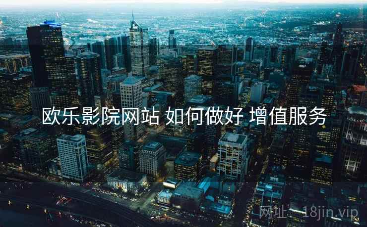 欧乐影院网站 如何做好 增值服务