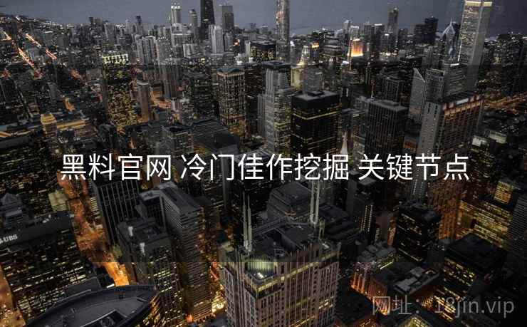 黑料官网 冷门佳作挖掘 关键节点