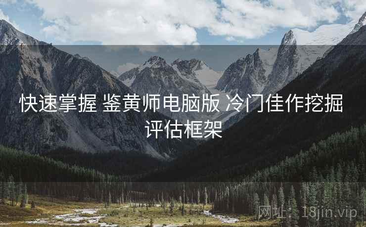 快速掌握 鉴黄师电脑版 冷门佳作挖掘 评估框架