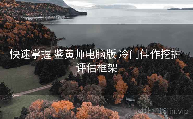 快速掌握 鉴黄师电脑版 冷门佳作挖掘 评估框架