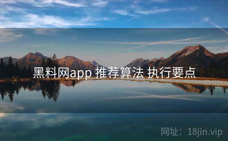 黑料网app 推荐算法 执行要点