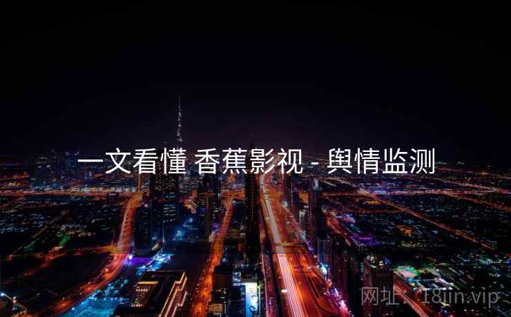 一文看懂 香蕉影视 - 舆情监测