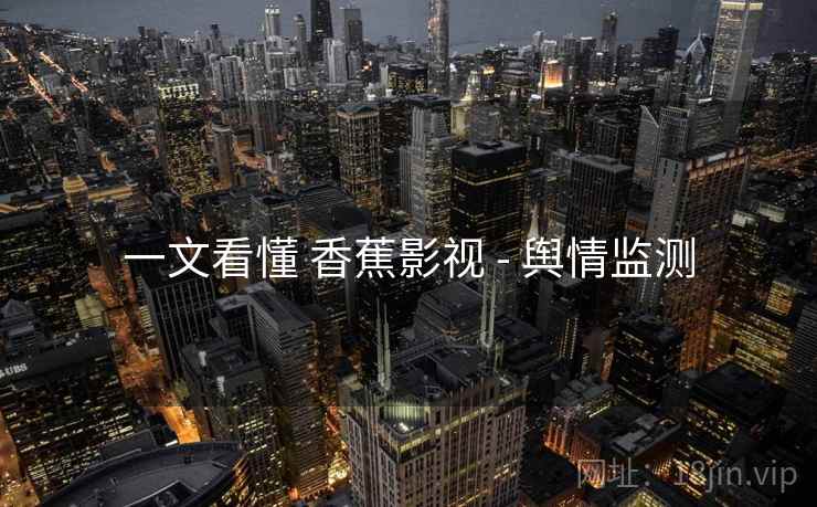 一文看懂 香蕉影视 - 舆情监测
