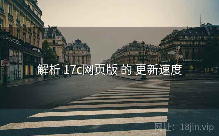 解析 17c网页版 的 更新速度