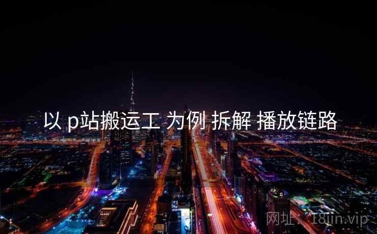 以 p站搬运工 为例 拆解 播放链路